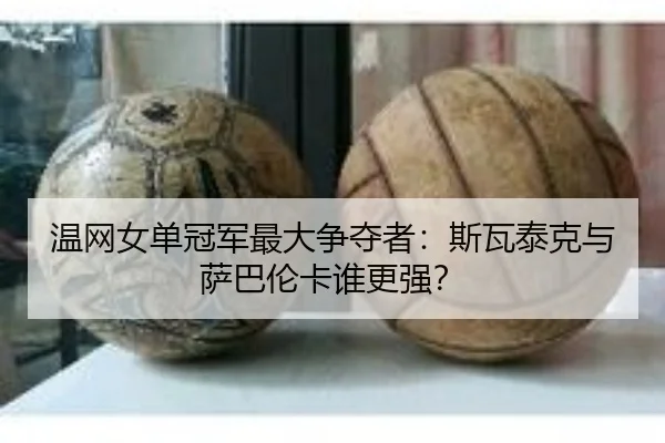 温网女单冠军最大争夺者：斯瓦泰克与萨巴伦卡谁更强？